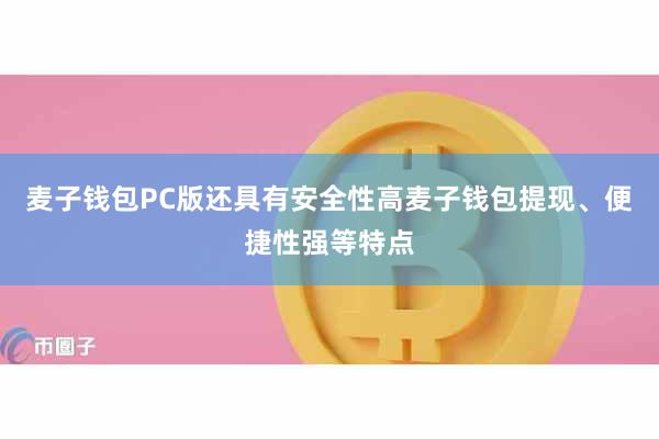 麦子钱包PC版还具有安全性高麦子钱包提现、便捷性强等特点