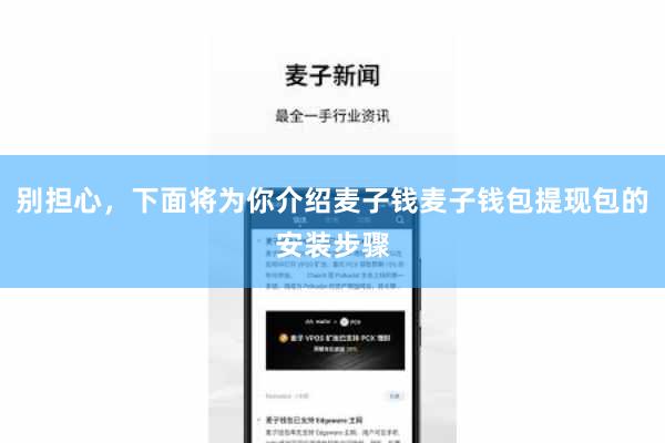 别担心，下面将为你介绍麦子钱麦子钱包提现包的安装步骤