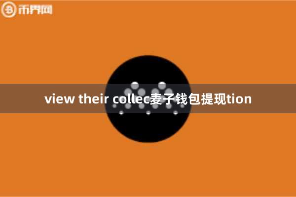 view their collec麦子钱包提现tion