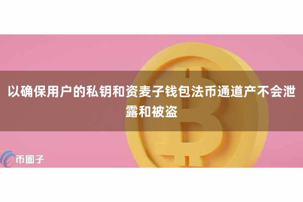 以确保用户的私钥和资麦子钱包法币通道产不会泄露和被盗