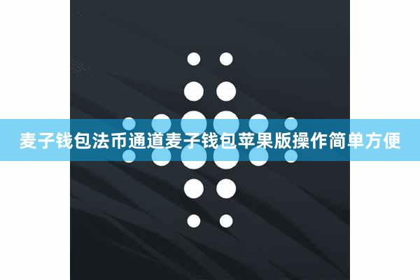 麦子钱包法币通道麦子钱包苹果版操作简单方便