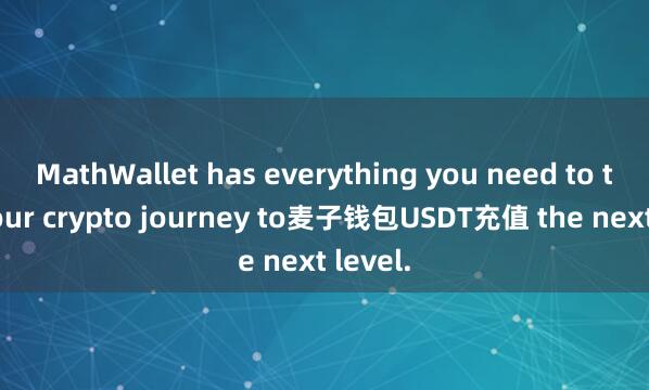 MathWallet has everything you need to take your crypto journey to麦子钱包USDT充值 the next level.