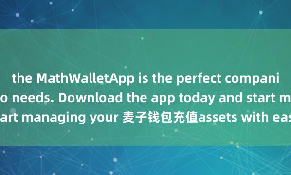 the MathWalletApp is the perfect companion for all your crypto needs. Download the app today and start managing your 麦子钱包充值assets with ease and convenience.