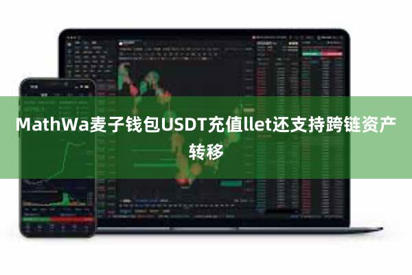 MathWa麦子钱包USDT充值llet还支持跨链资产转移